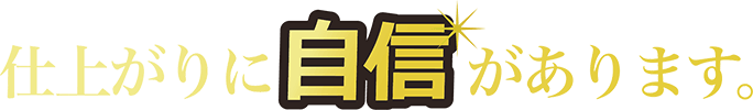 仕上がりに自信があります。